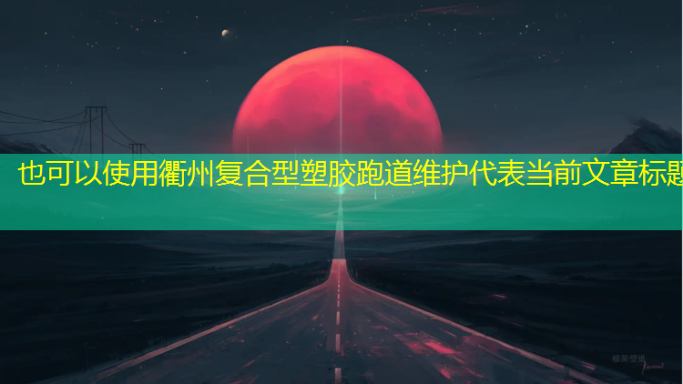 衢州复合型塑胶跑道维护