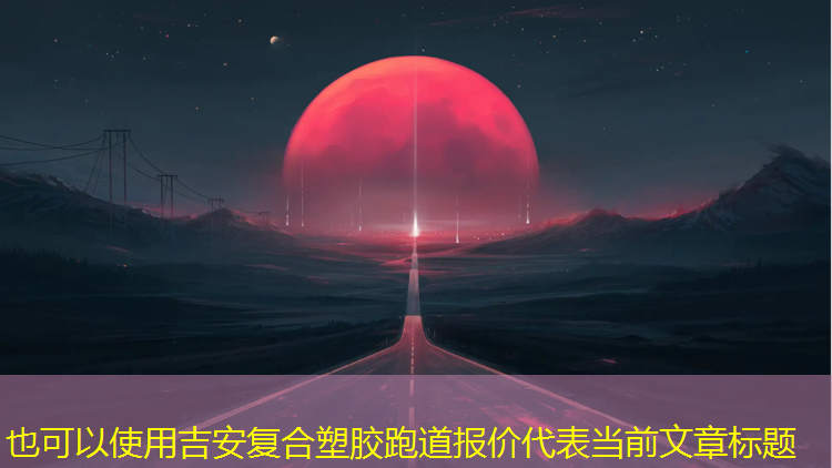 吉安复合塑胶跑道报价
